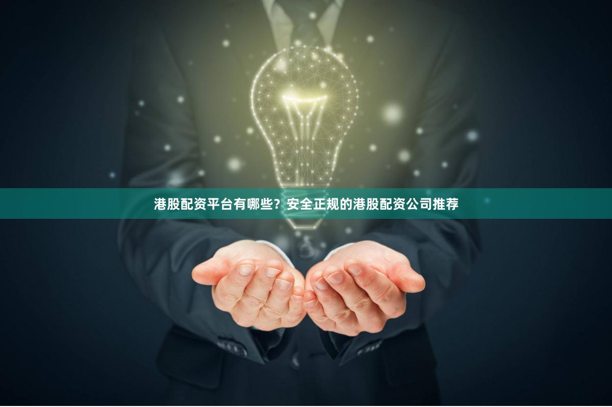 港股配资平台有哪些？安全正规的港股配资公司推荐