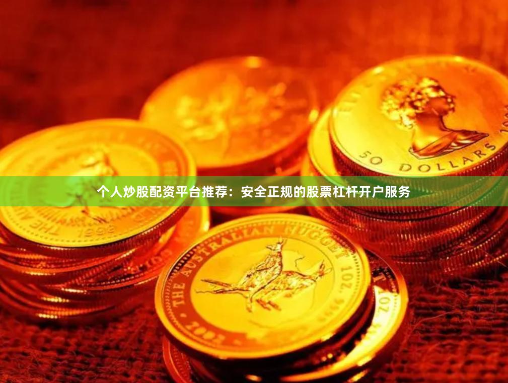 个人炒股配资平台推荐：安全正规的股票杠杆开户服务