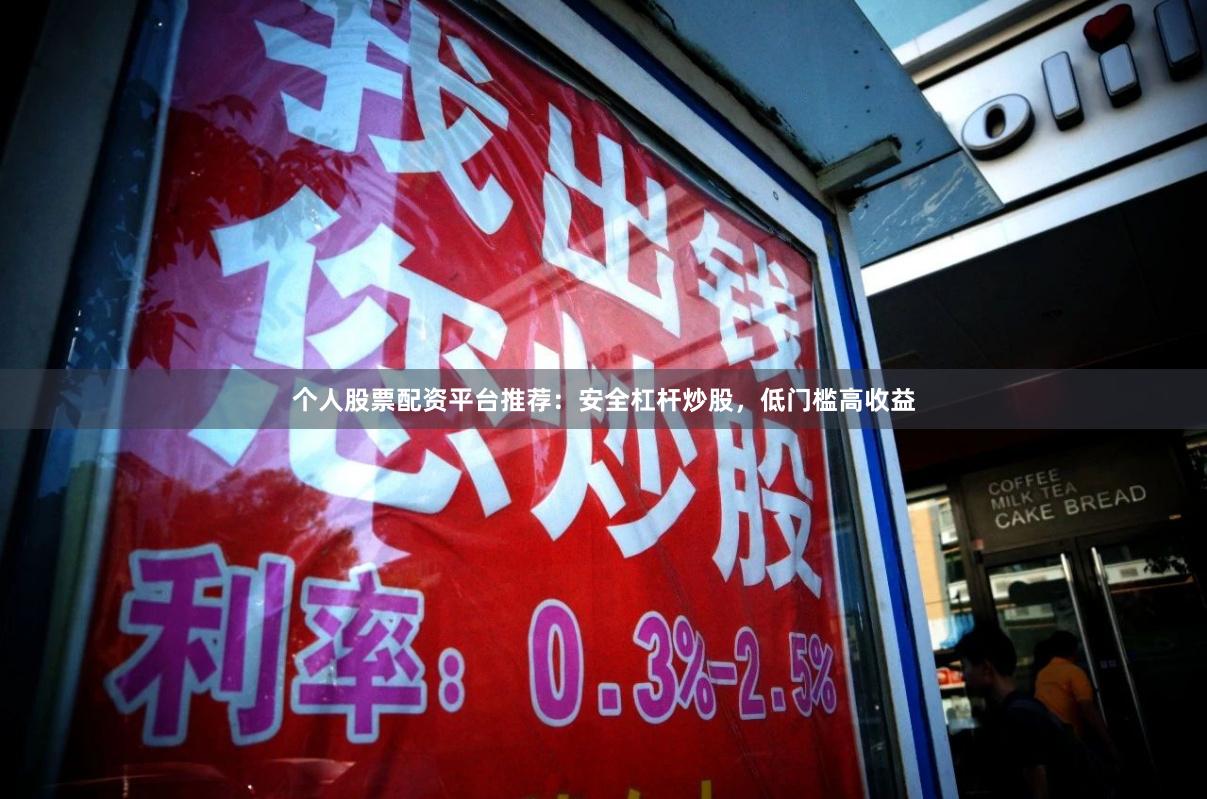 个人股票配资平台推荐：安全杠杆炒股，低门槛高收益