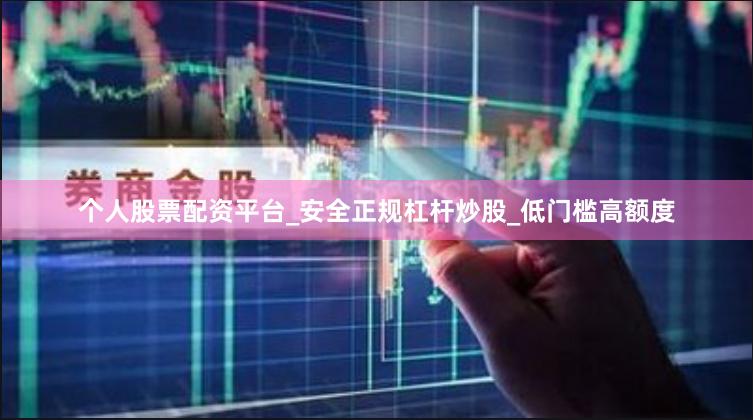 个人股票配资平台_安全正规杠杆炒股_低门槛高额度