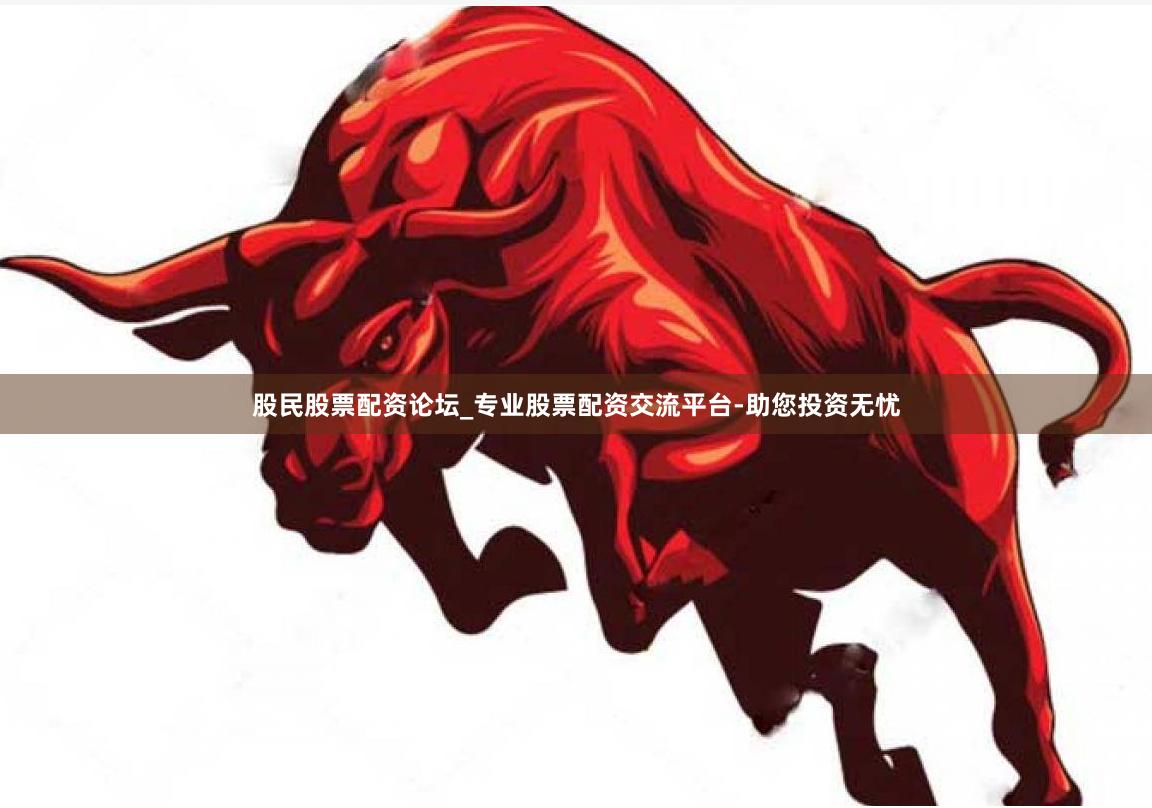 股民股票配资论坛_专业股票配资交流平台-助您投资无忧
