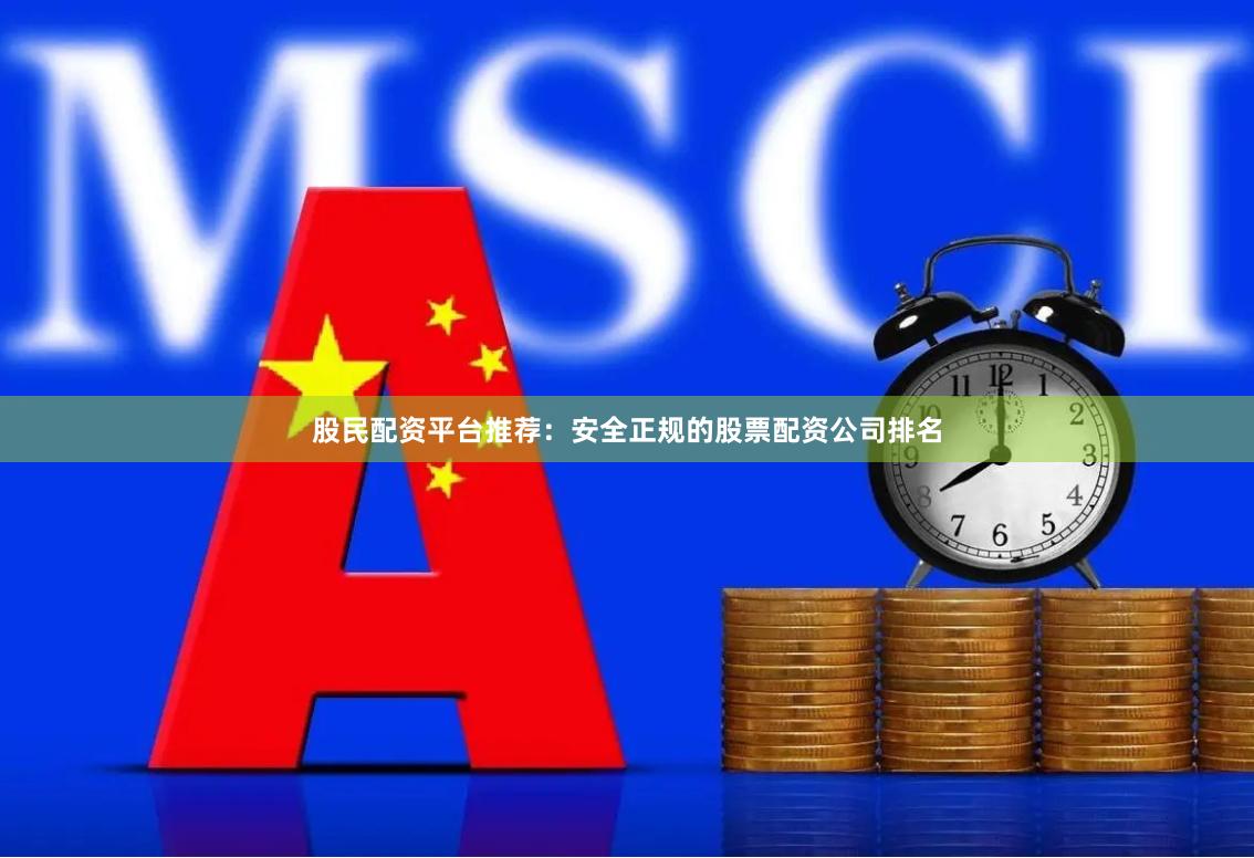 股民配资平台推荐：安全正规的股票配资公司排名