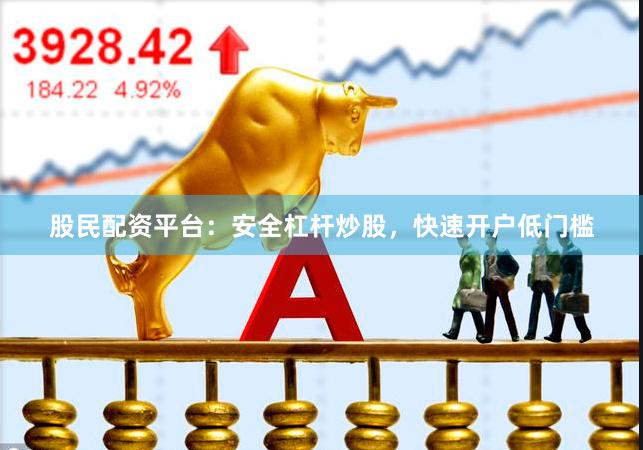 股民配资平台：安全杠杆炒股，快速开户低门槛