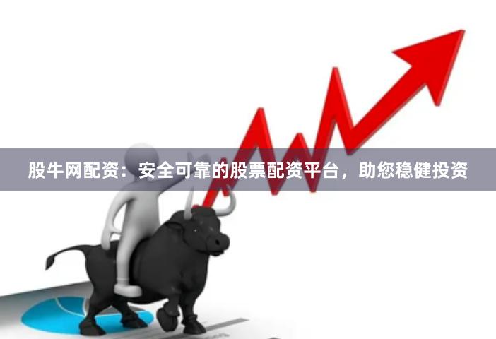 股牛网配资：安全可靠的股票配资平台，助您稳健投资