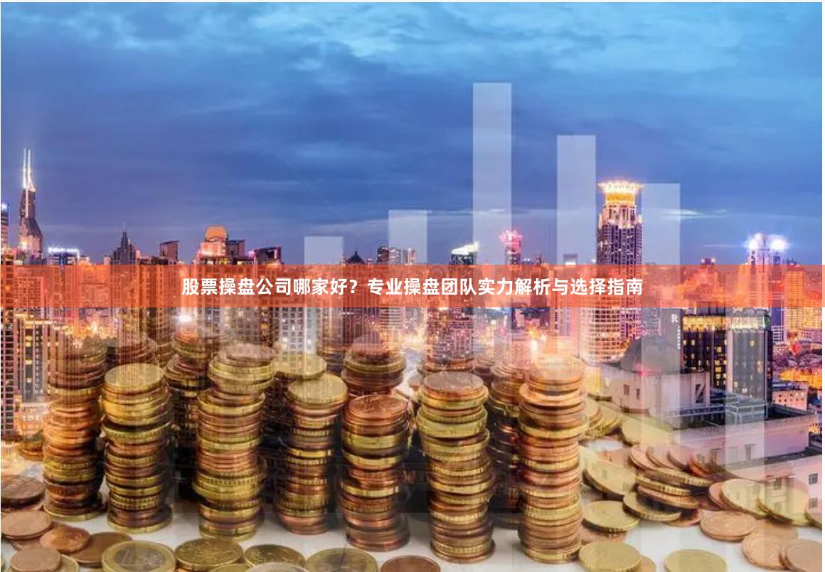 股票操盘公司哪家好？专业操盘团队实力解析与选择指南