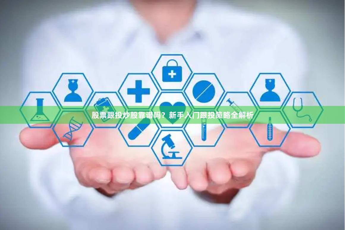 股票跟投炒股靠谱吗？新手入门跟投策略全解析
