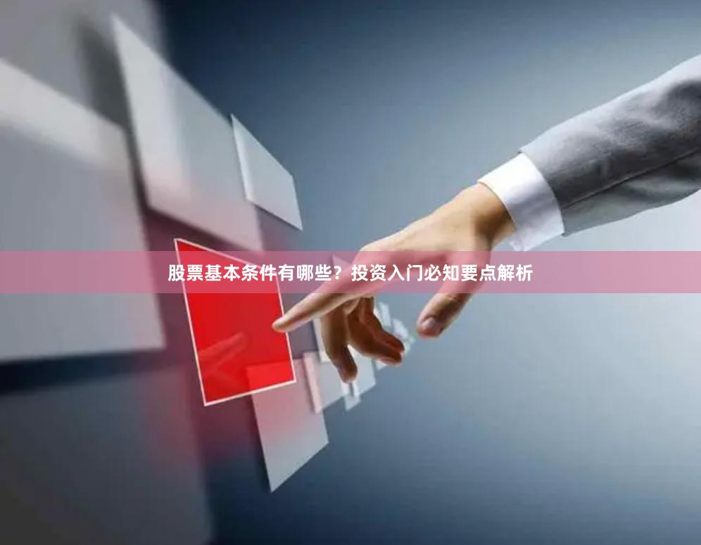 股票基本条件有哪些？投资入门必知要点解析