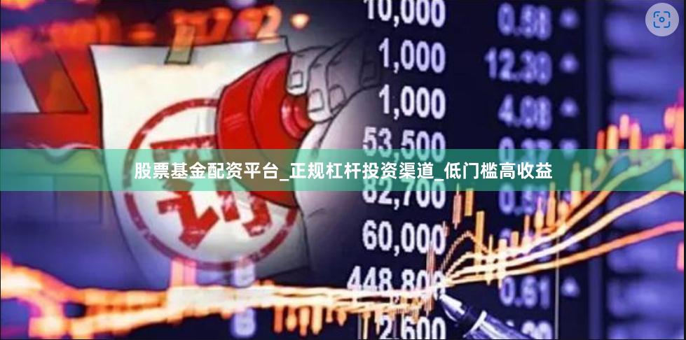 股票基金配资平台_正规杠杆投资渠道_低门槛高收益