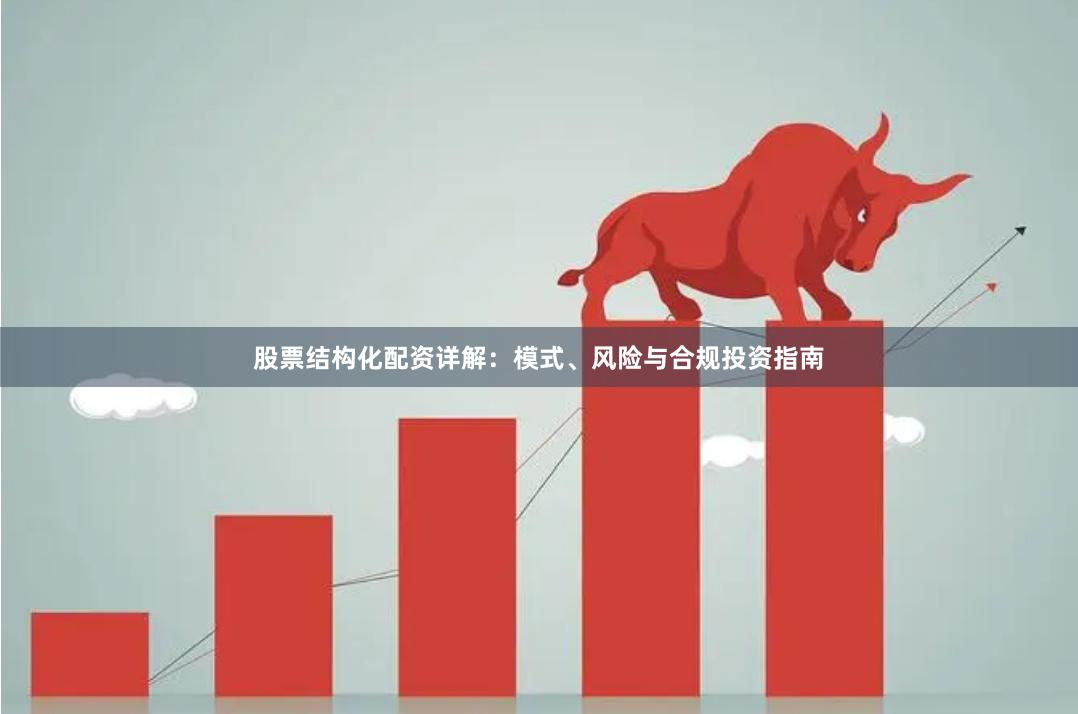 股票结构化配资详解：模式、风险与合规投资指南