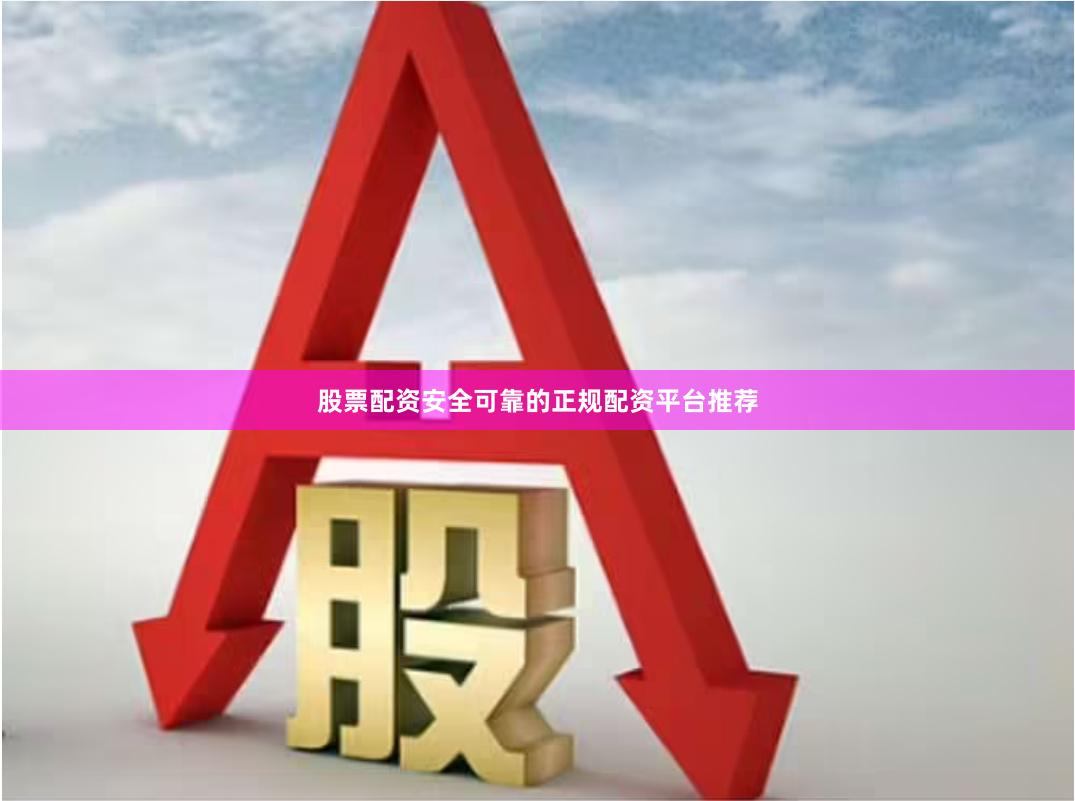 股票配资安全可靠的正规配资平台推荐