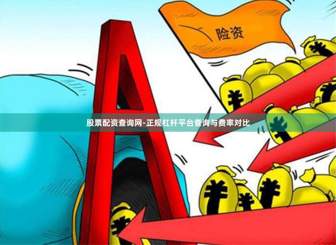 股票配资查询网-正规杠杆平台查询与费率对比