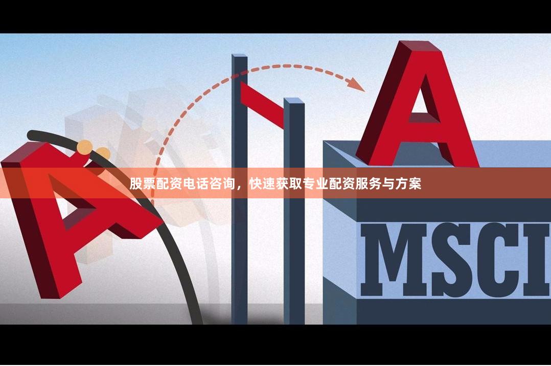 股票配资电话咨询，快速获取专业配资服务与方案