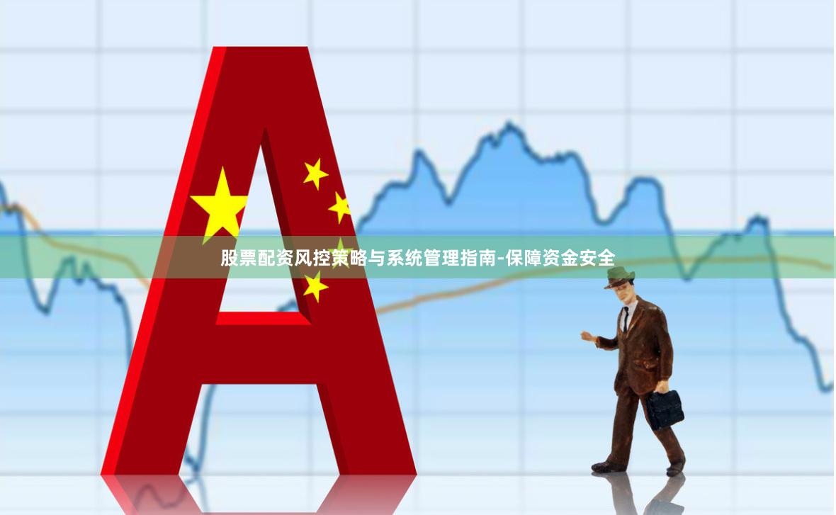股票配资风控策略与系统管理指南-保障资金安全