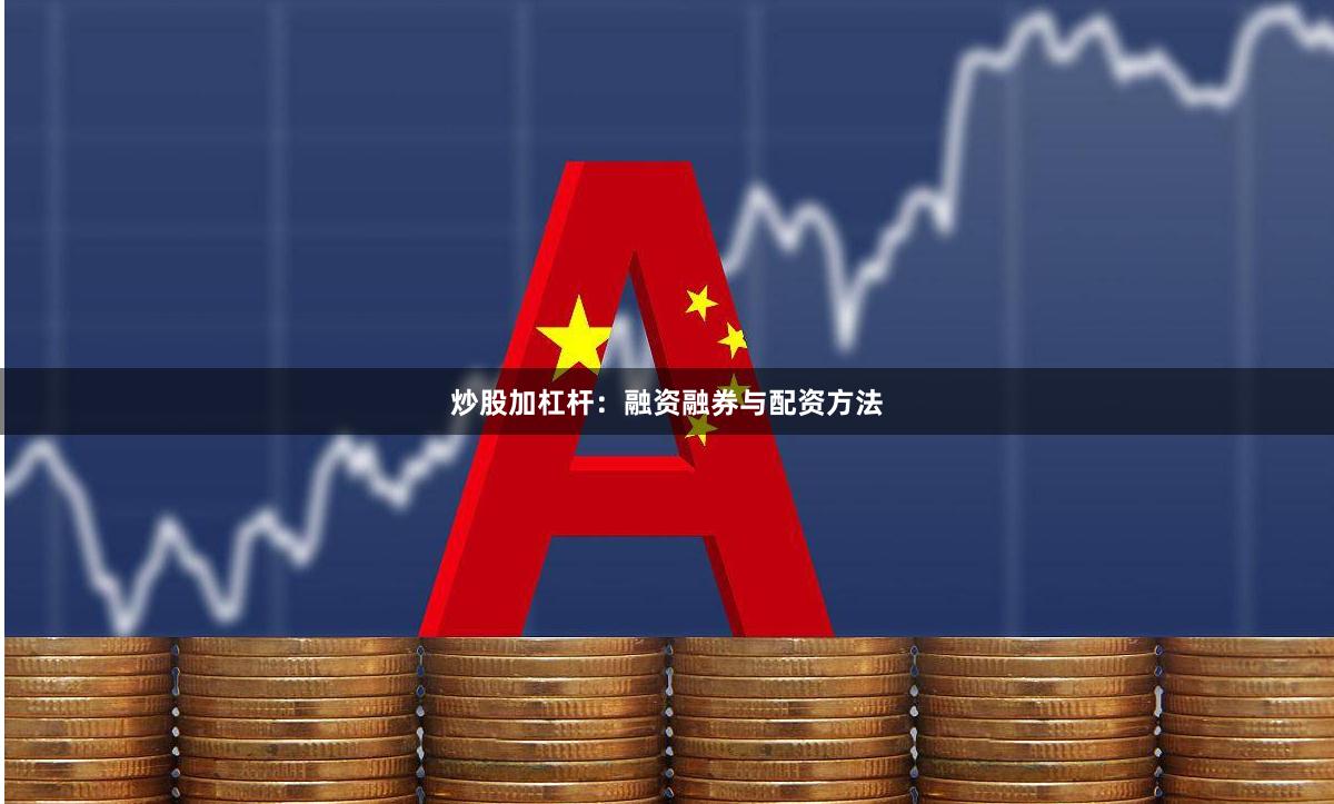 炒股加杠杆：融资融券与配资方法