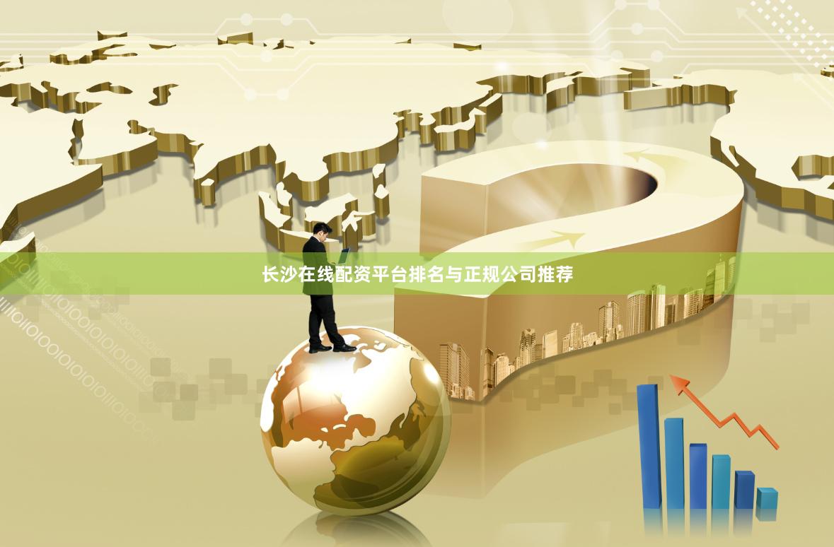 长沙在线配资平台排名与正规公司推荐