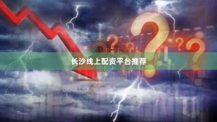 长沙线上配资平台推荐