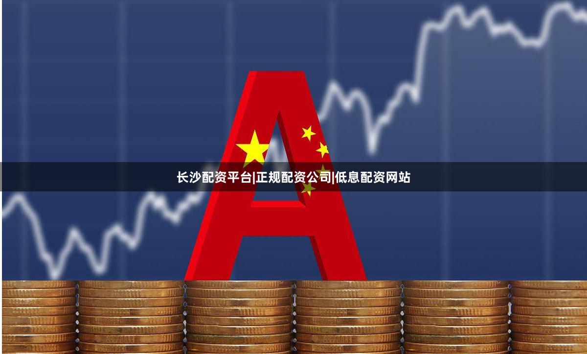 长沙配资平台|正规配资公司|低息配资网站