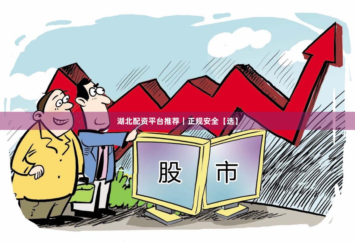 湖北配资平台推荐｜正规安全【选】