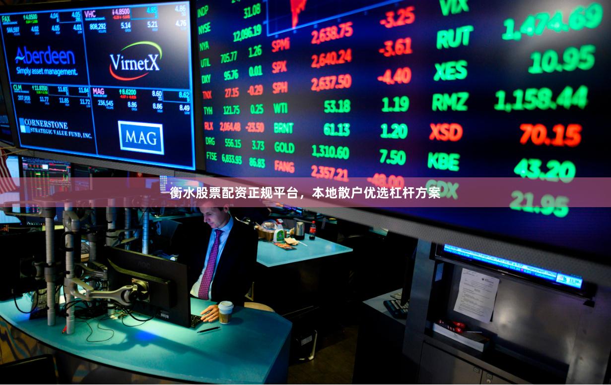 衡水股票配资正规平台，本地散户优选杠杆方案