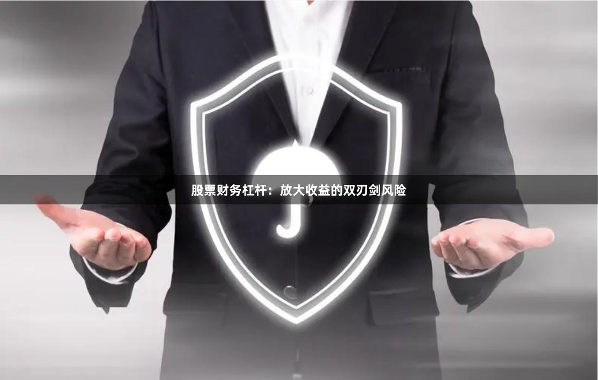 股票财务杠杆：放大收益的双刃剑风险