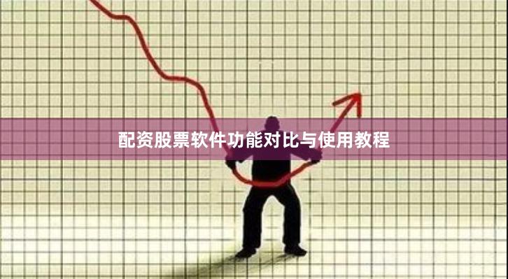 配资股票软件功能对比与使用教程