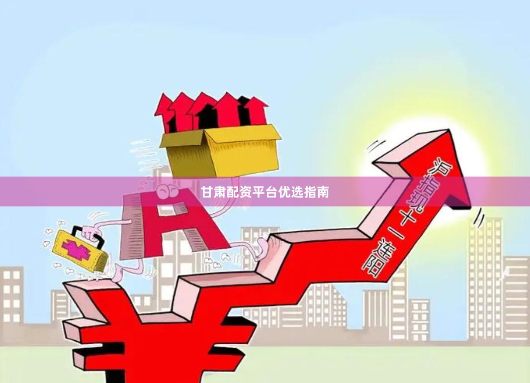 甘肃配资平台优选指南