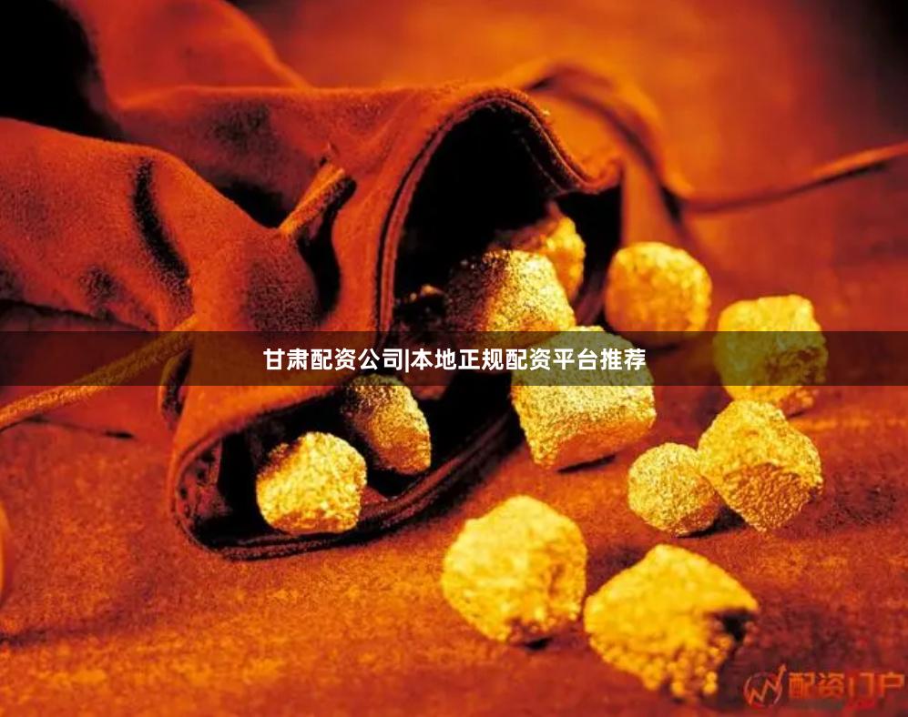 甘肃配资公司|本地正规配资平台推荐