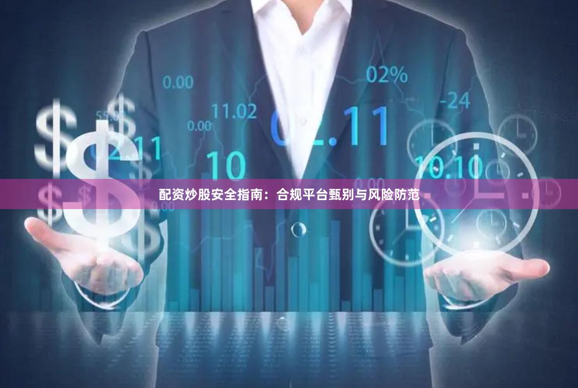 配资炒股安全指南：合规平台甄别与风险防范