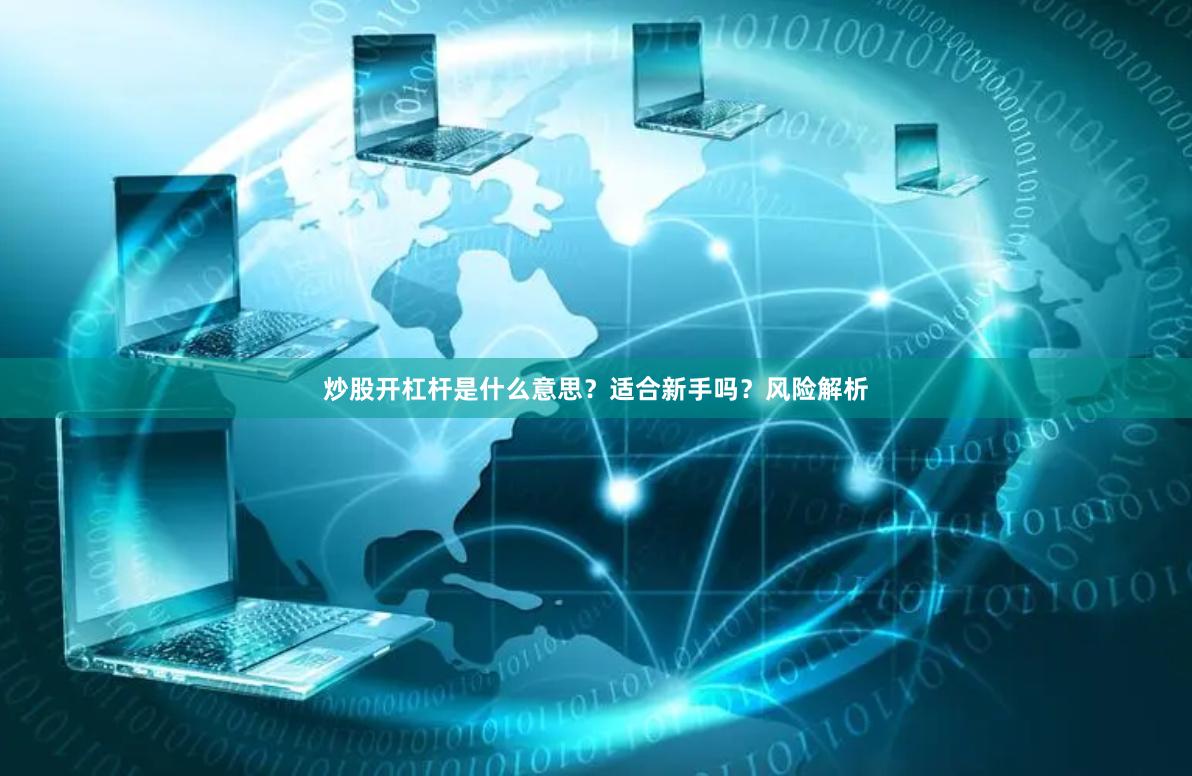 炒股开杠杆是什么意思?适合新手吗?风险解析