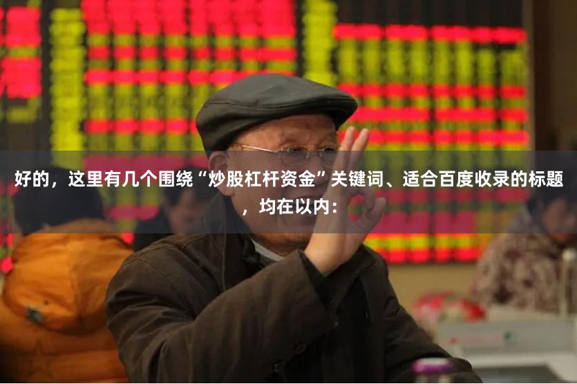 好的，这里有几个围绕“炒股杠杆资金”关键词、适合百度收录的标题，均在以内：