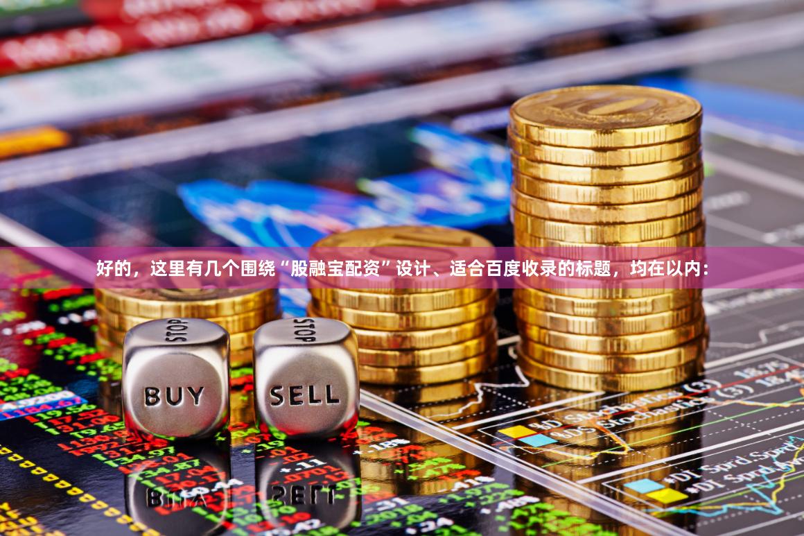 好的，这里有几个围绕“股融宝配资”设计、适合百度收录的标题，均在以内：