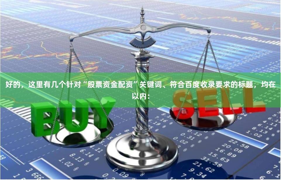 好的，这里有几个针对“股票资金配资”关键词、符合百度收录要求的标题，均在以内：