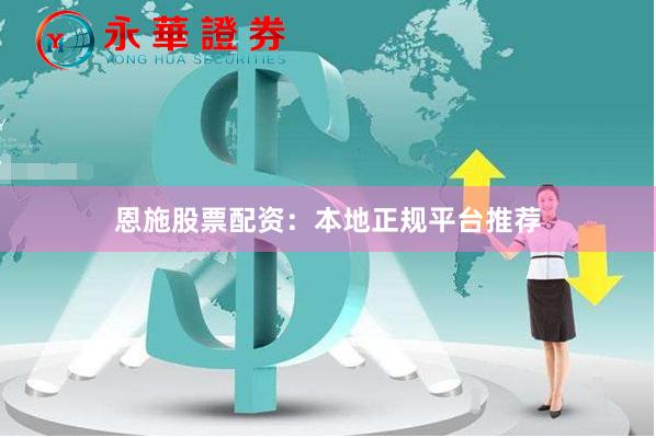 恩施股票配资：本地正规平台推荐
