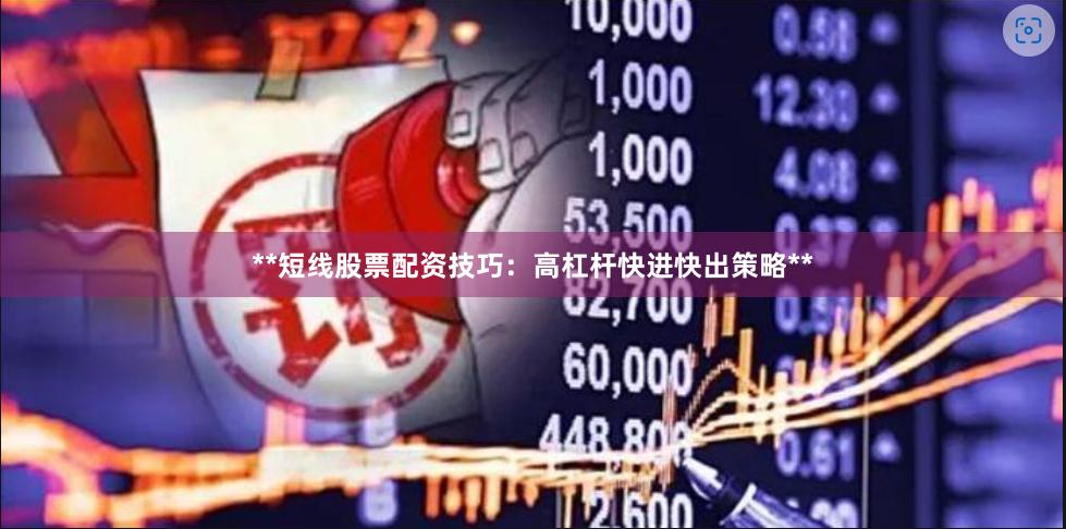 **短线股票配资技巧：高杠杆快进快出策略**