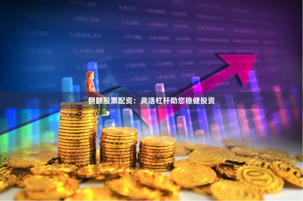 翻翻股票配资：灵活杠杆助您稳健投资