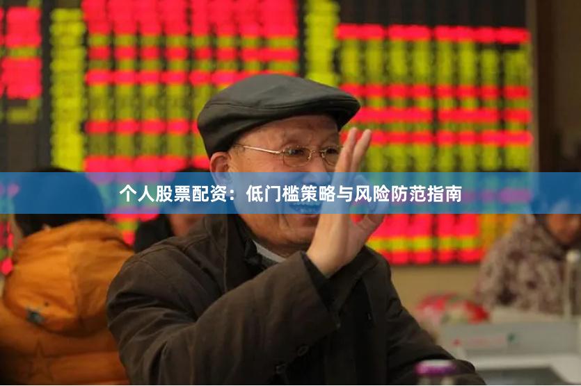 个人股票配资：低门槛策略与风险防范指南