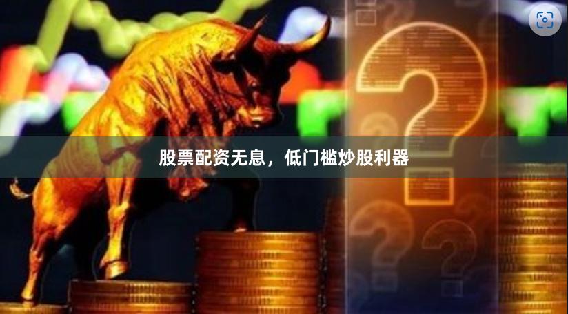 股票配资无息,低门槛炒股利器