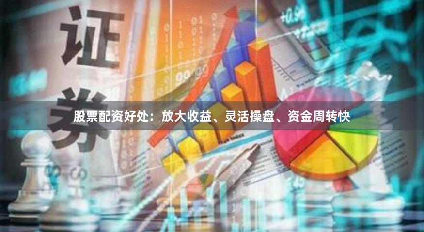 股票配资好处：放大收益、灵活操盘、资金周转快