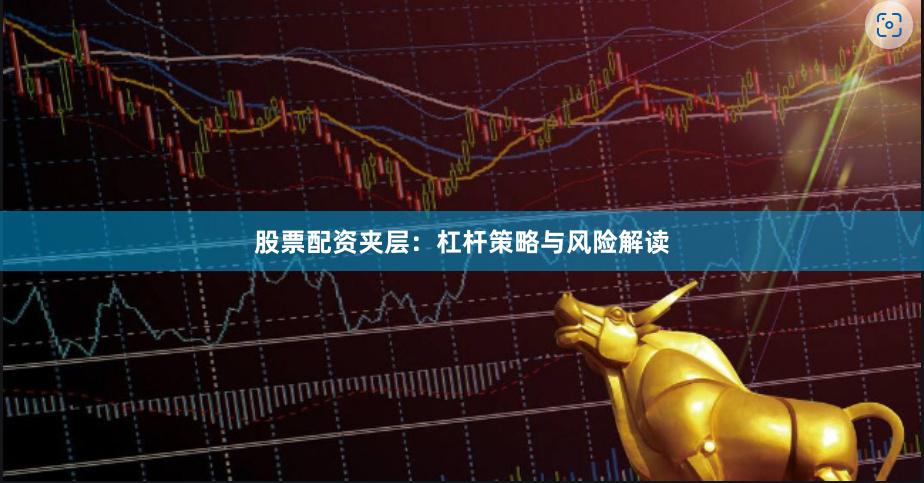 股票配资夹层：杠杆策略与风险解读