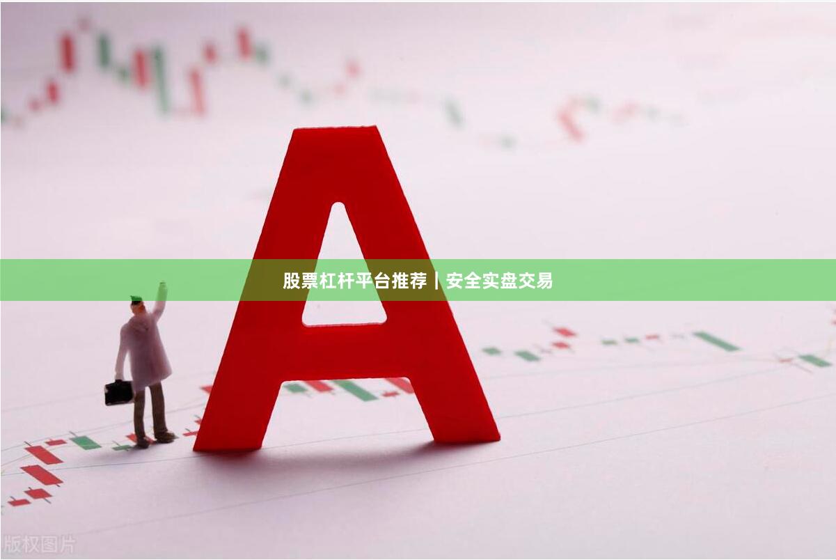   股票杠杆平台推荐｜安全实盘交易