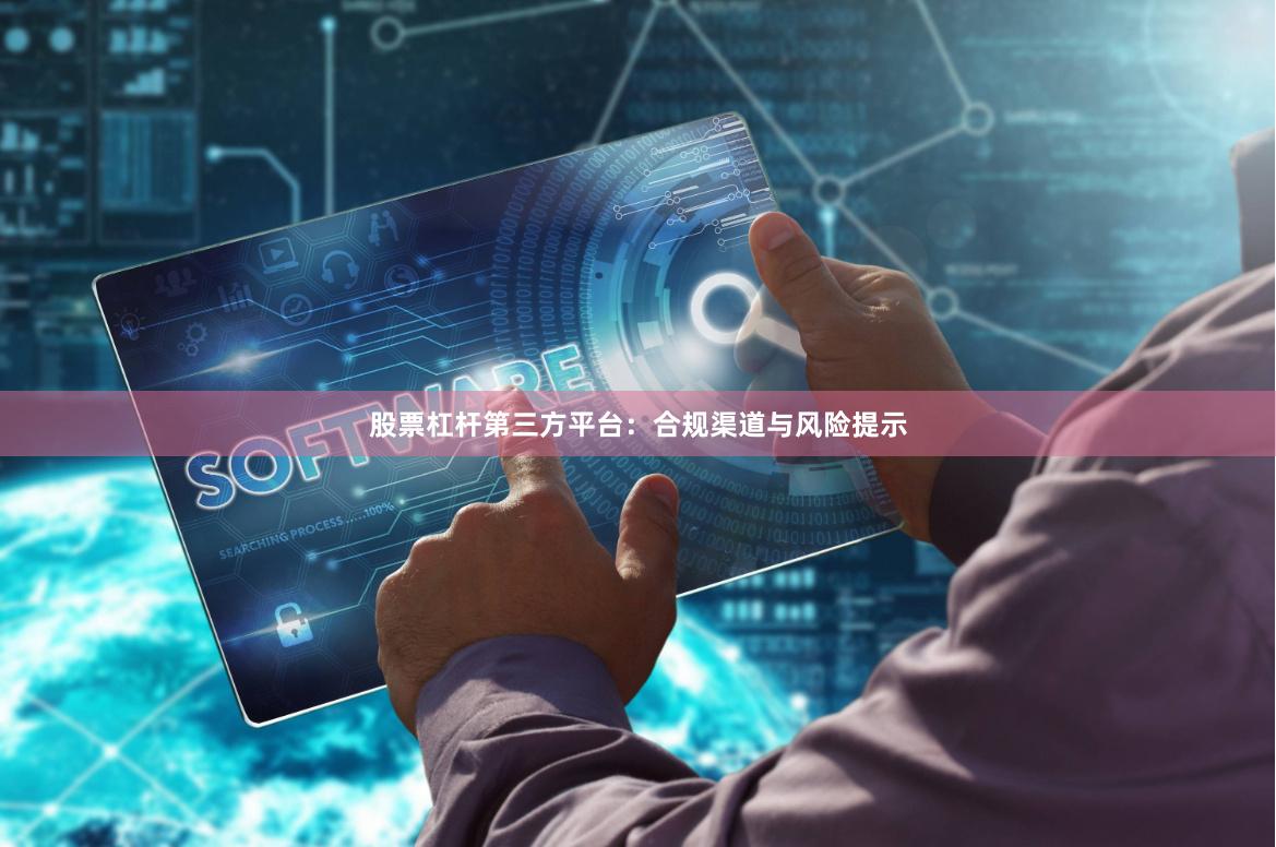 股票杠杆第三方平台：合规渠道与风险提示