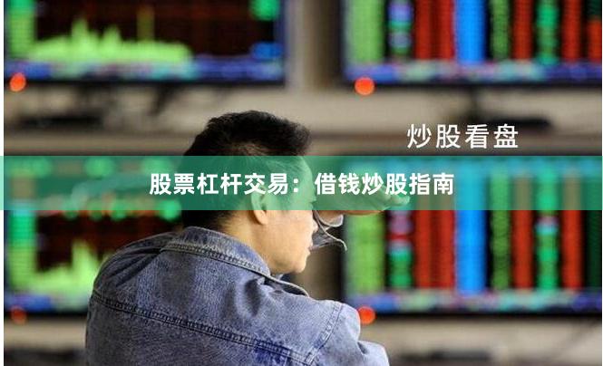 股票杠杆交易：借钱炒股指南