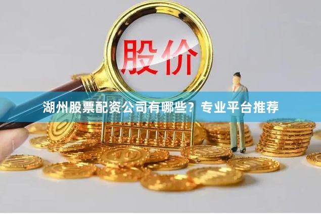 湖州股票配资公司有哪些？专业平台推荐