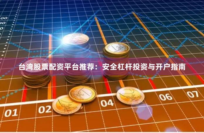 台湾股票配资平台推荐：安全杠杆投资与开户指南