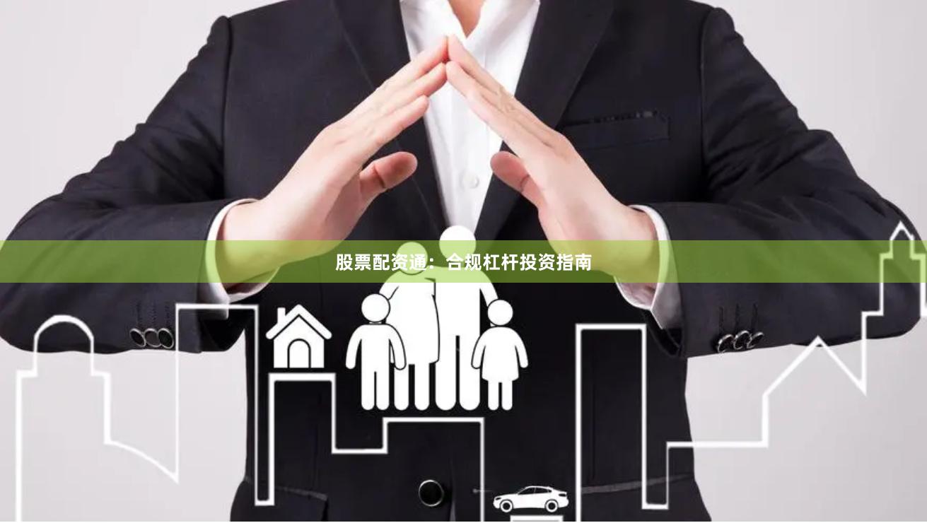 股票配资通：合规杠杆投资指南