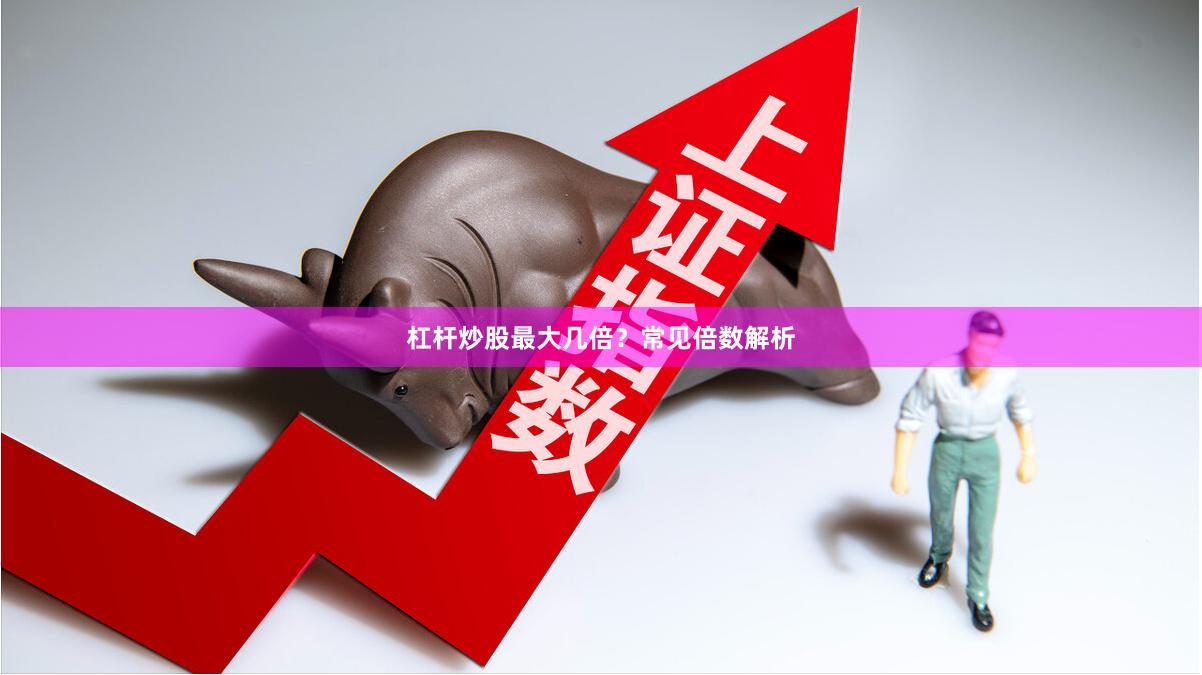 杠杆炒股最大几倍？常见倍数解析