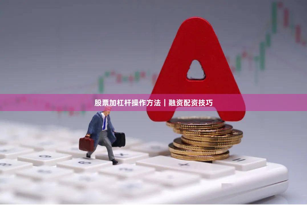 股票加杠杆操作方法|融资配资技巧