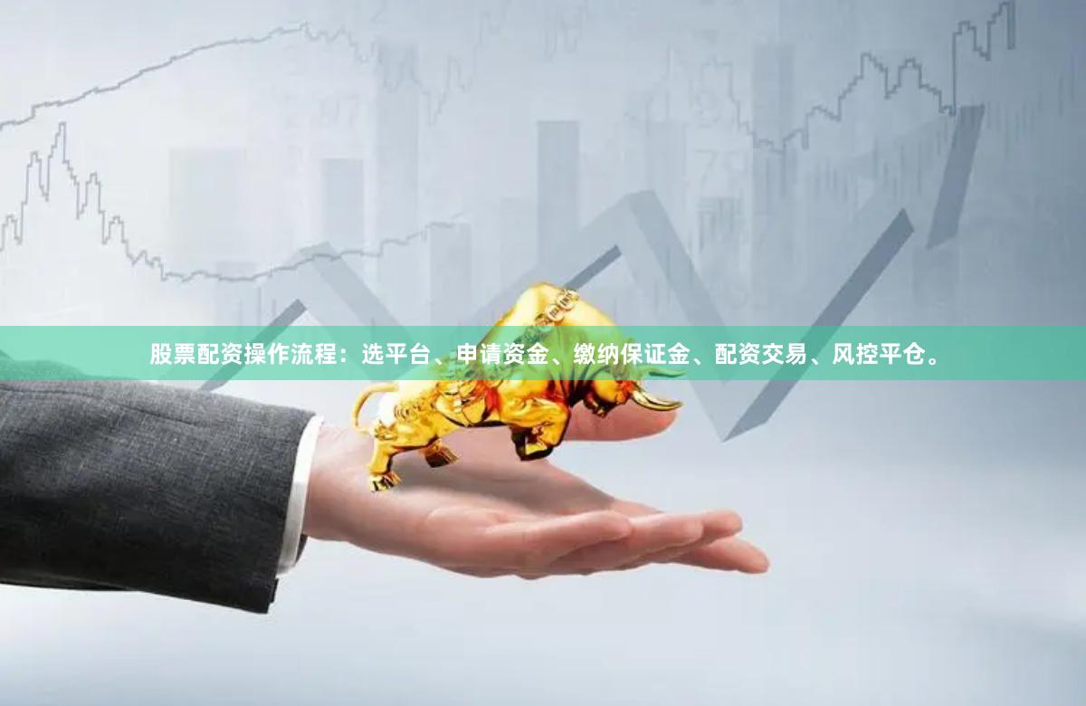 股票配资操作流程：选平台、申请资金、缴纳保证金、配资交易、风