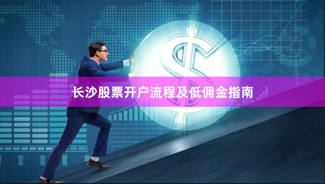长沙股票开户流程及低佣金指南
