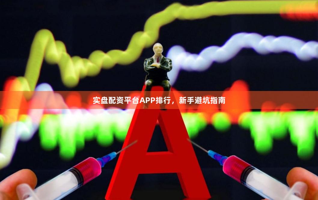 实盘配资平台APP排行，新手避坑指南